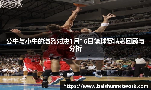 公牛与小牛的激烈对决1月16日篮球赛精彩回顾与分析