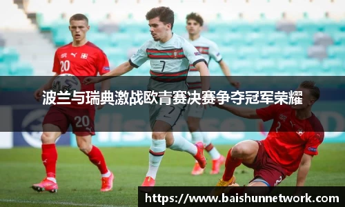 好博波兰与瑞典激战欧青赛决赛争夺冠军荣耀