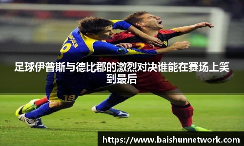 好博足球伊普斯与德比郡的激烈对决谁能在赛场上笑到最后