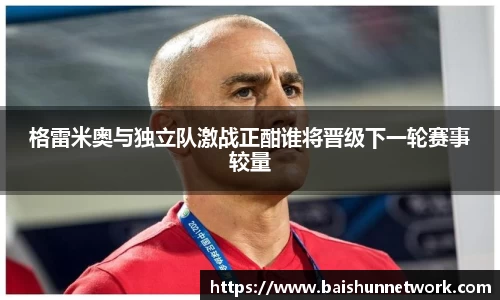 好博格雷米奥与独立队激战正酣谁将晋级下一轮赛事较量