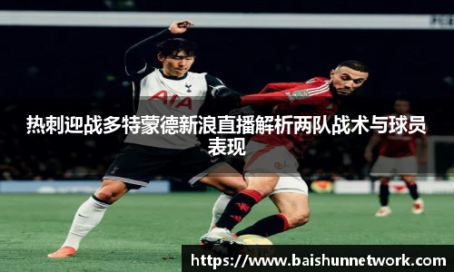 热刺迎战多特蒙德新浪直播解析两队战术与球员表现
