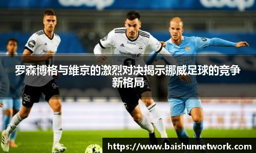 罗森博格与维京的激烈对决揭示挪威足球的竞争新格局