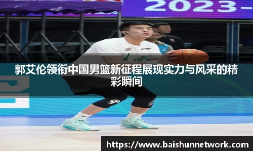 好博郭艾伦领衔中国男篮新征程展现实力与风采的精彩瞬间