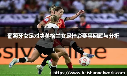 好博葡萄牙女足对决英格兰女足精彩赛事回顾与分析