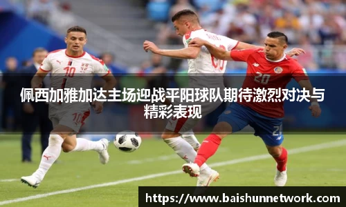 好博佩西加雅加达主场迎战平阳球队期待激烈对决与精彩表现