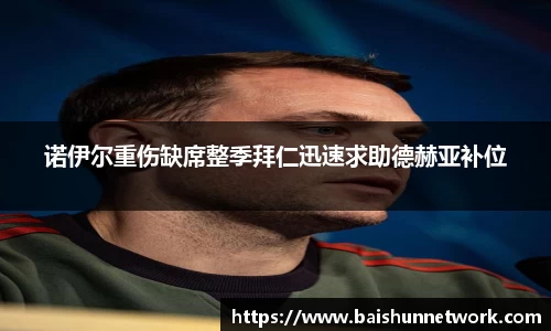 好博诺伊尔重伤缺席整季拜仁迅速求助德赫亚补位